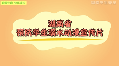 视频丨湖南省预防学生溺水动漫宣传片