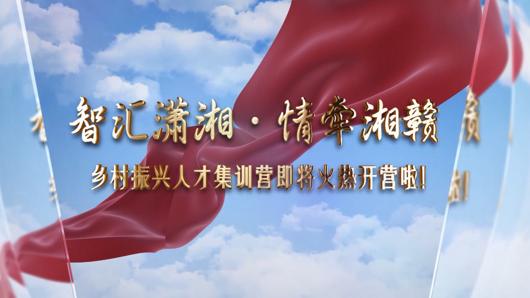 智汇潇湘·情牵湘赣乡村振兴人才集训营即将火热开营啦！