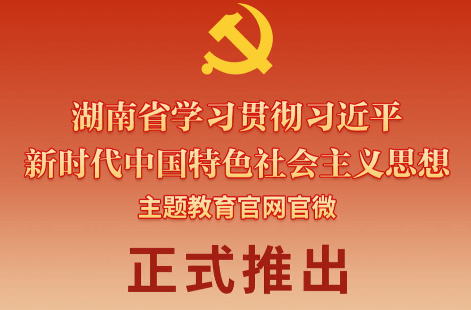 湖南学习贯彻习近平新时代中国特色社会主义思想主题教育官网今日上线 官方微信公众号“湖南主题教育”同步推出