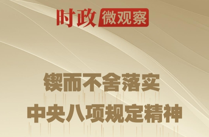 时政微观察丨八项规定一子落地，作风建设满盘皆活