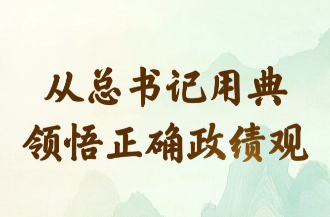 从总书记用典领悟正确政绩观